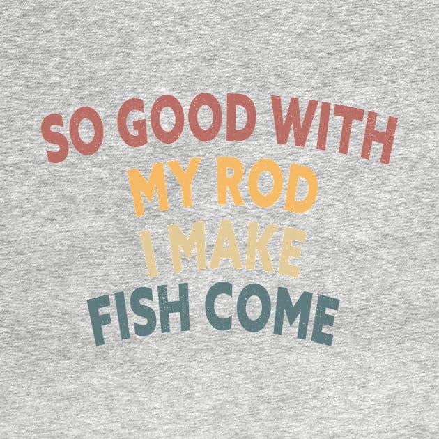 SO GOOD WITH MY ROD I MAKE FISH COME Funny Quote Design by shopcherroukia